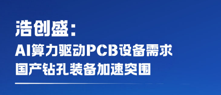 浩创盛：AI算力驱动PCB设备需求，国产钻孔装备加速突围